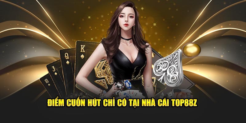 Điểm cuốn hút chỉ có tại nhà cái TOP88Z