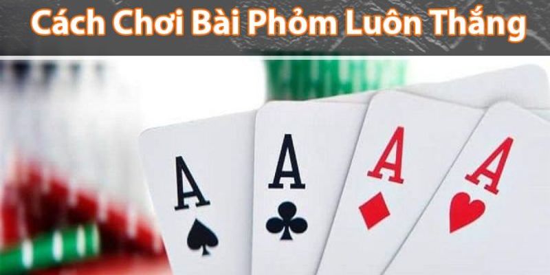 Hướng dẫn cách chơi bài phỏm chuẩn xác cho tân thủ 