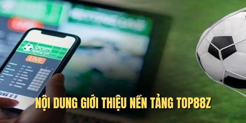 Nội dung giới thiệu nền tảng Top88z